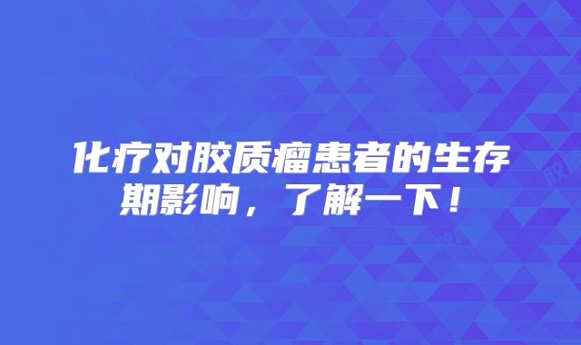 化疗对胶质瘤患者的生存期影响，了解一下！