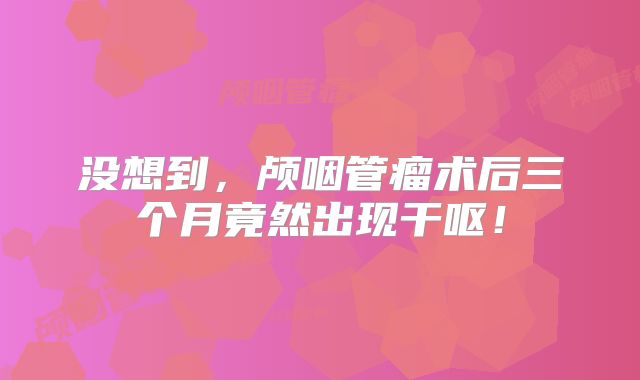 没想到，颅咽管瘤术后三个月竟然出现干呕！