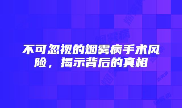 不可忽视的烟雾病手术风险，揭示背后的真相