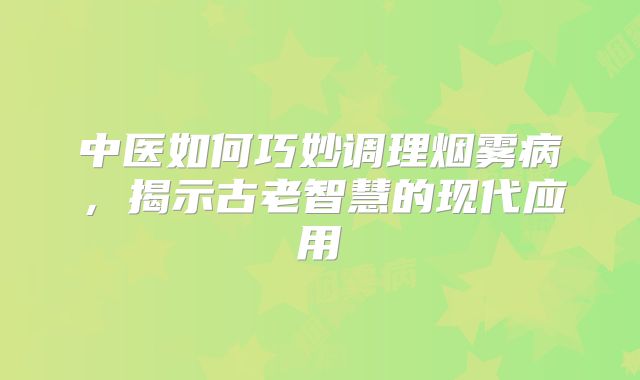 中医如何巧妙调理烟雾病，揭示古老智慧的现代应用