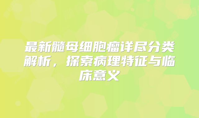最新髓母细胞瘤详尽分类解析，探索病理特征与临床意义