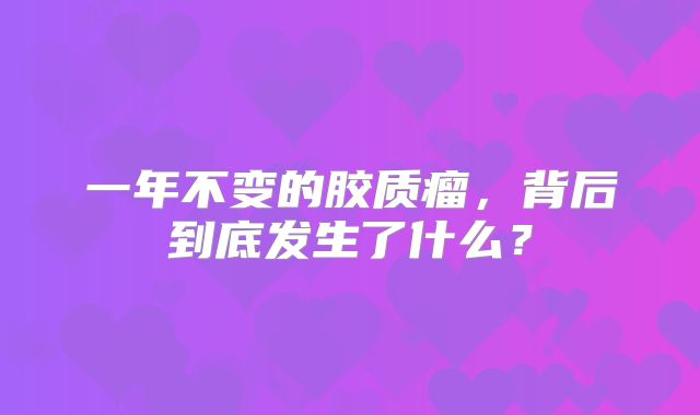 一年不变的胶质瘤，背后到底发生了什么？