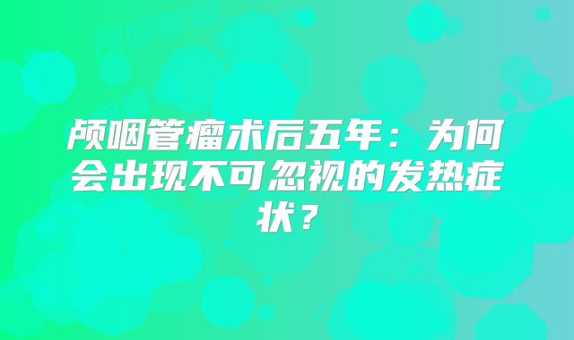 颅咽管瘤术后五年：为何会出现不可忽视的发热症状？