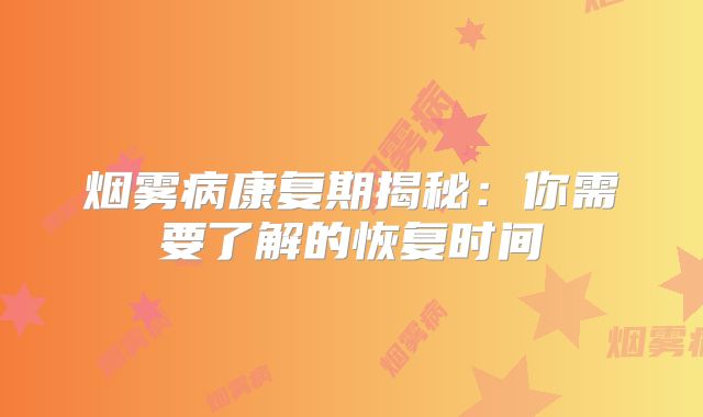 烟雾病康复期揭秘：你需要了解的恢复时间