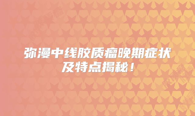 弥漫中线胶质瘤晚期症状及特点揭秘！