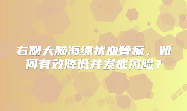 右侧大脑海绵状血管瘤，如何有效降低并发症风险？