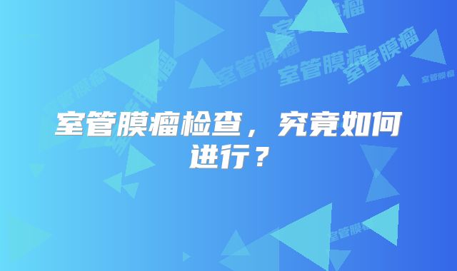 室管膜瘤检查，究竟如何进行？