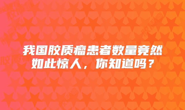 我国胶质瘤患者数量竟然如此惊人，你知道吗？