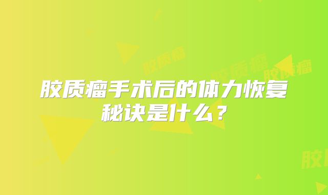 胶质瘤手术后的体力恢复秘诀是什么？