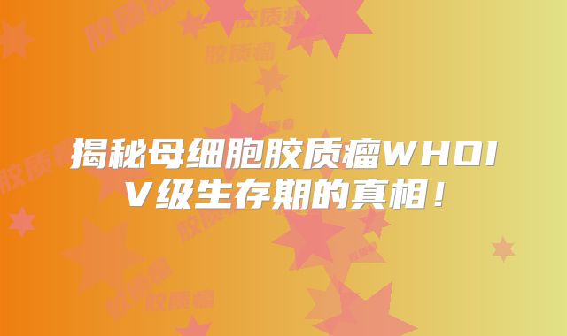 揭秘母细胞胶质瘤WHOIV级生存期的真相！