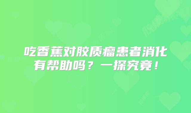 吃香蕉对胶质瘤患者消化有帮助吗？一探究竟！