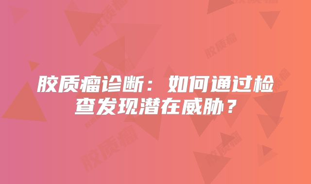 胶质瘤诊断：如何通过检查发现潜在威胁？
