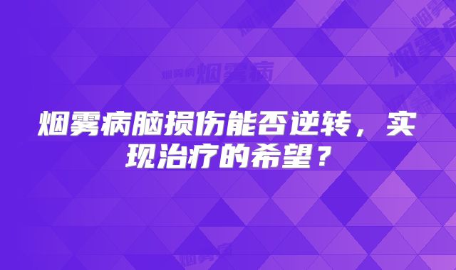 烟雾病脑损伤能否逆转，实现治疗的希望？