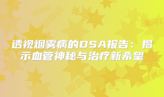 透视烟雾病的DSA报告：揭示血管神秘与治疗新希望