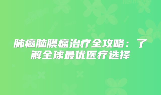 肺癌脑膜瘤治疗全攻略：了解全球最优医疗选择