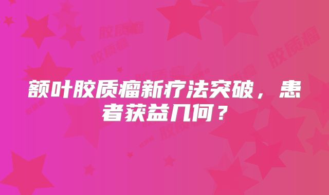 额叶胶质瘤新疗法突破，患者获益几何？