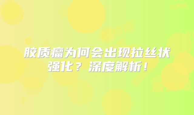 胶质瘤为何会出现拉丝状强化？深度解析！