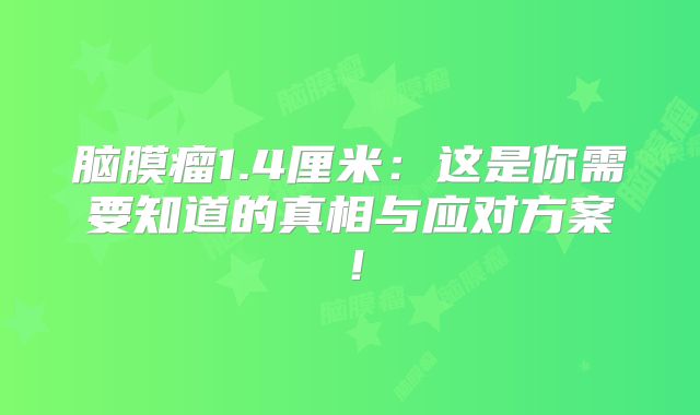 脑膜瘤1.4厘米：这是你需要知道的真相与应对方案！