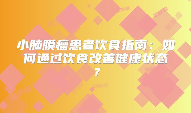 小脑膜瘤患者饮食指南：如何通过饮食改善健康状态？