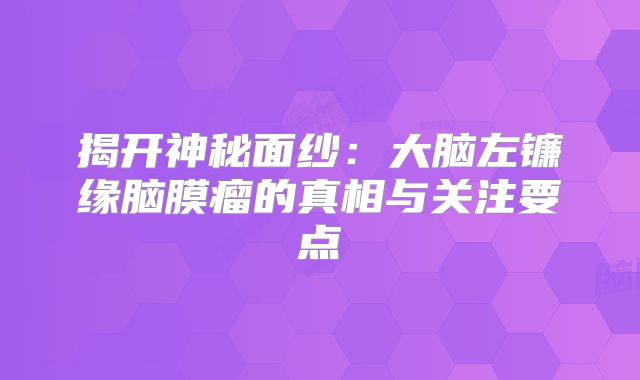 揭开神秘面纱：大脑左镰缘脑膜瘤的真相与关注要点