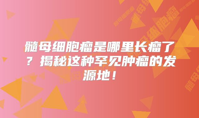 髓母细胞瘤是哪里长瘤了？揭秘这种罕见肿瘤的发源地！