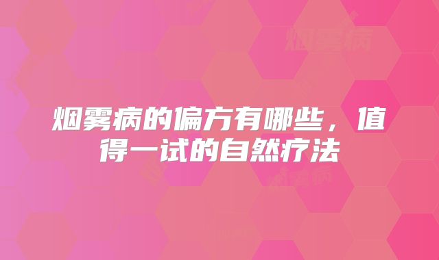 烟雾病的偏方有哪些，值得一试的自然疗法