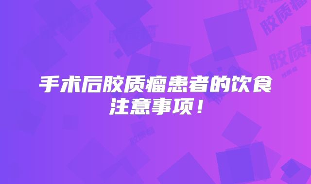手术后胶质瘤患者的饮食注意事项！