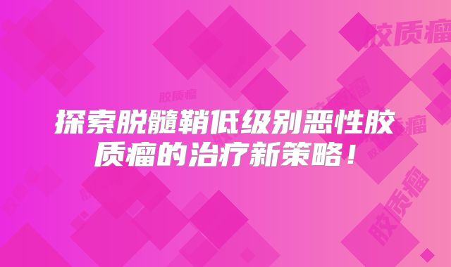 探索脱髓鞘低级别恶性胶质瘤的治疗新策略！