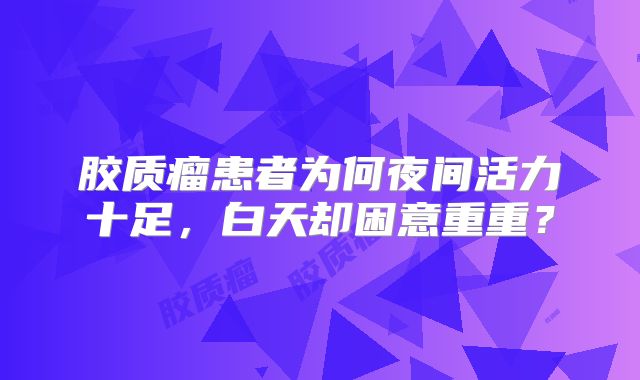 胶质瘤患者为何夜间活力十足，白天却困意重重？