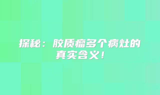 探秘：胶质瘤多个病灶的真实含义！