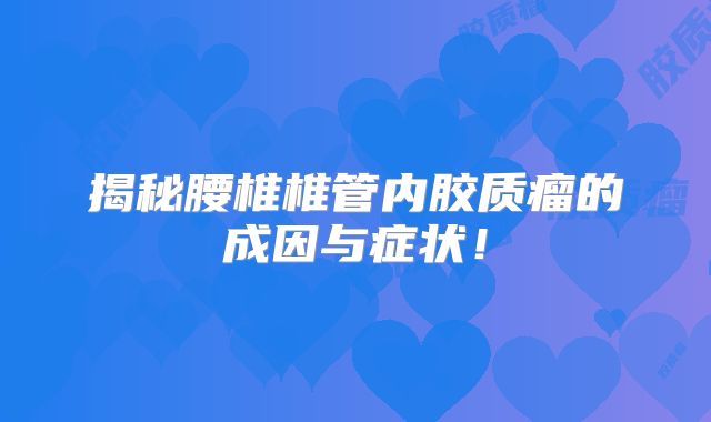 揭秘腰椎椎管内胶质瘤的成因与症状！