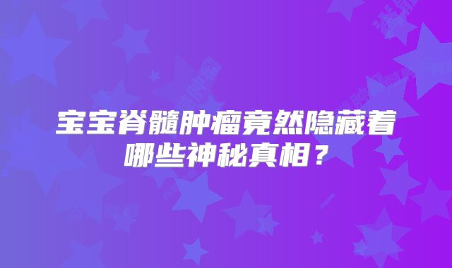 宝宝脊髓肿瘤竟然隐藏着哪些神秘真相？