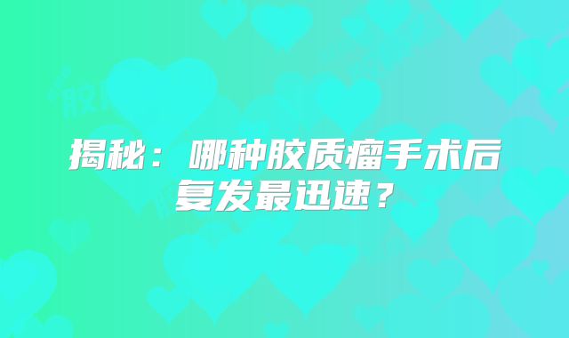 揭秘：哪种胶质瘤手术后复发最迅速？