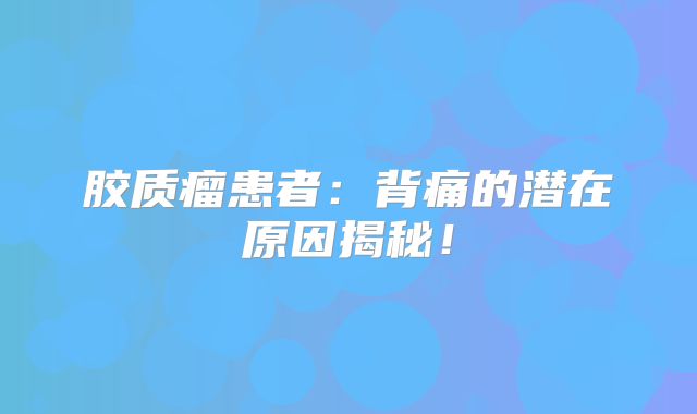 胶质瘤患者：背痛的潜在原因揭秘！