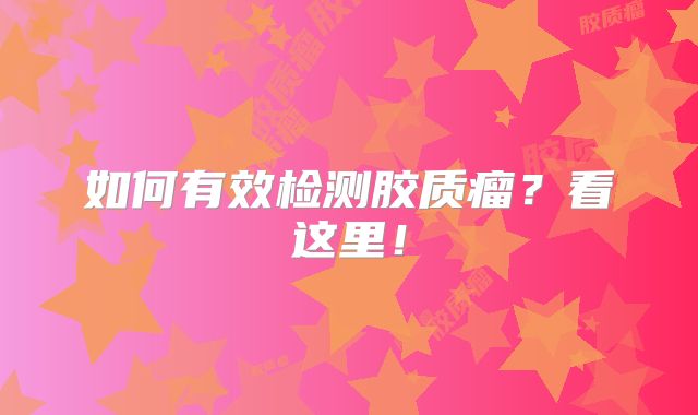 如何有效检测胶质瘤？看这里！