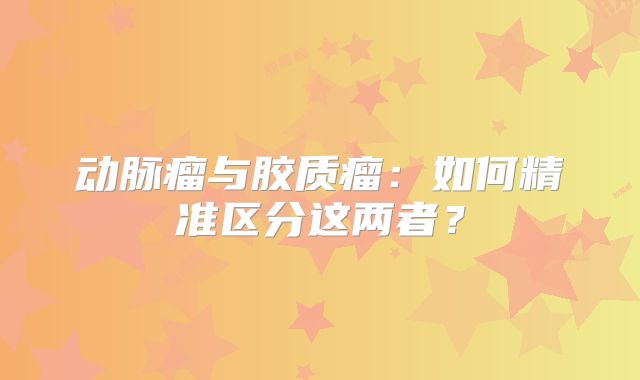 动脉瘤与胶质瘤：如何精准区分这两者？