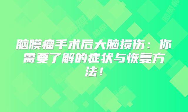 脑膜瘤手术后大脑损伤：你需要了解的症状与恢复方法！