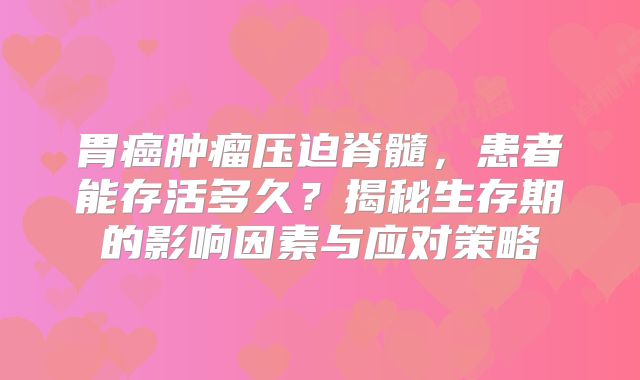 胃癌肿瘤压迫脊髓，患者能存活多久？揭秘生存期的影响因素与应对策略