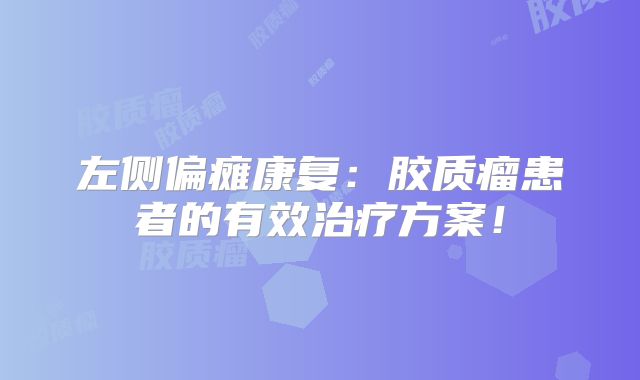 左侧偏瘫康复：胶质瘤患者的有效治疗方案！