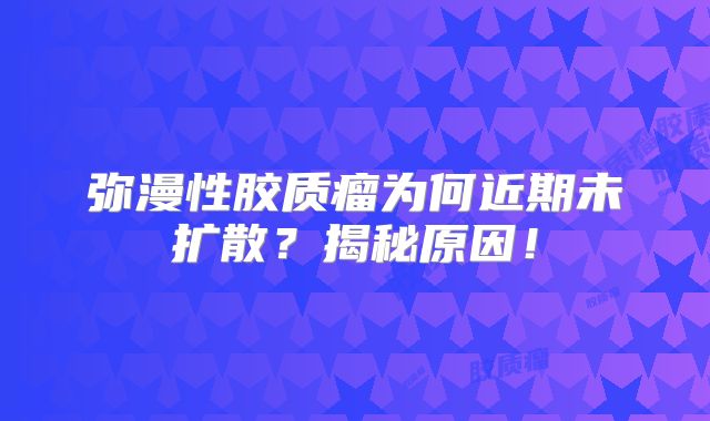 弥漫性胶质瘤为何近期未扩散？揭秘原因！
