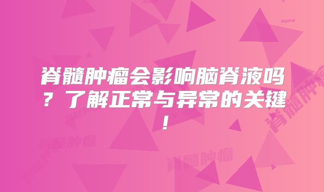 脊髓肿瘤会影响脑脊液吗？了解正常与异常的关键！