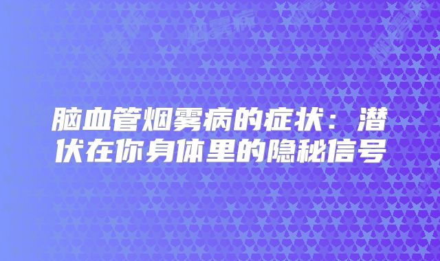 脑血管烟雾病的症状：潜伏在你身体里的隐秘信号