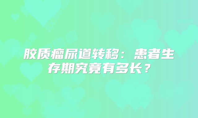 胶质瘤尿道转移：患者生存期究竟有多长？