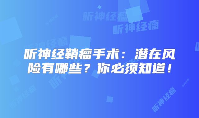 听神经鞘瘤手术：潜在风险有哪些？你必须知道！