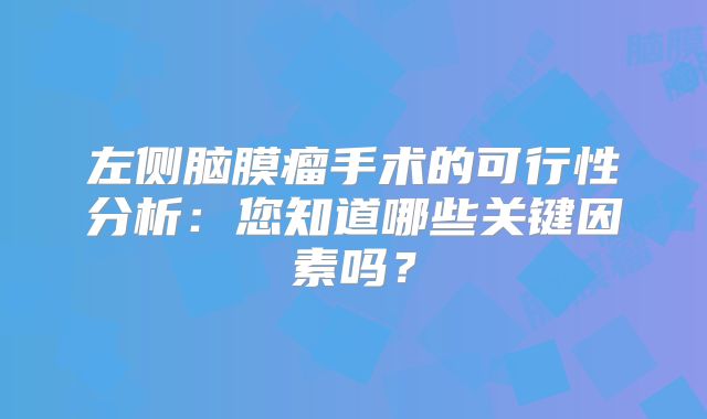 左侧脑膜瘤手术的可行性分析：您知道哪些关键因素吗？