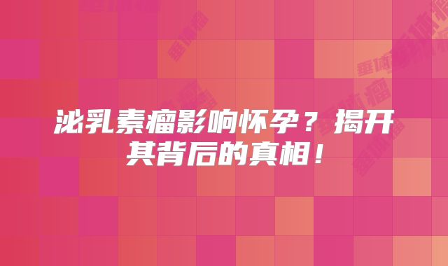 泌乳素瘤影响怀孕？揭开其背后的真相！