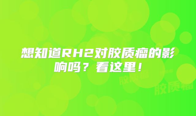 想知道RH2对胶质瘤的影响吗？看这里！