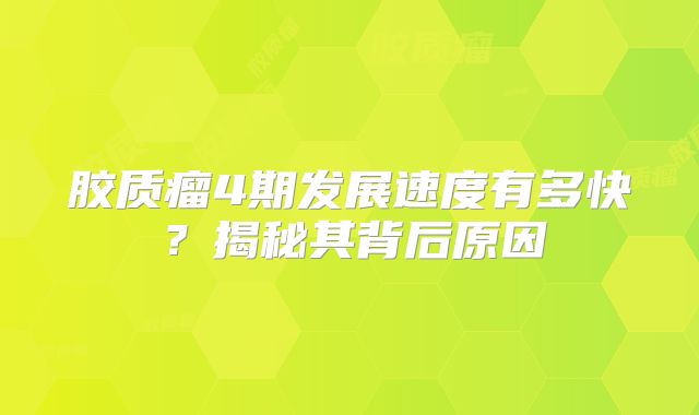 胶质瘤4期发展速度有多快？揭秘其背后原因