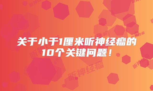 关于小于1厘米听神经瘤的10个关键问题！