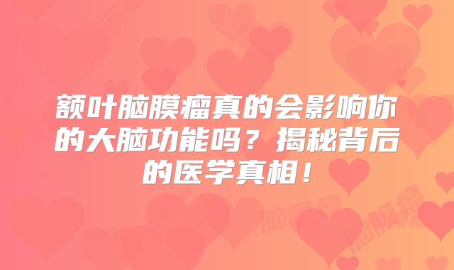 额叶脑膜瘤真的会影响你的大脑功能吗？揭秘背后的医学真相！